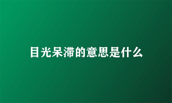 目光呆滞的意思是什么