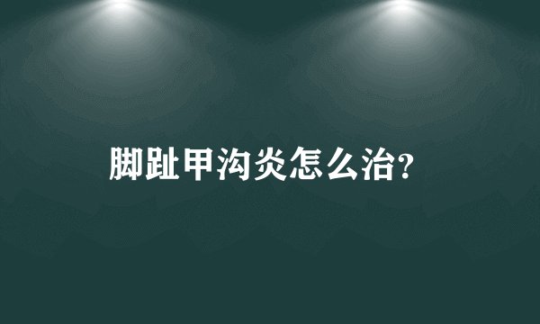 脚趾甲沟炎怎么治?