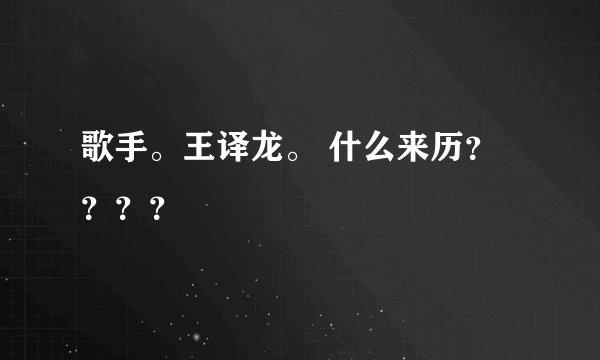 歌手。王译龙。 什么来历？？？？