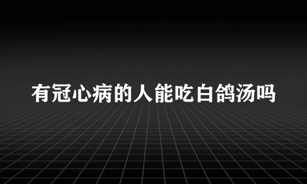 有冠心病的人能吃白鸽汤吗