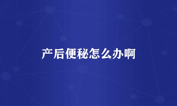 产后便秘怎么办啊