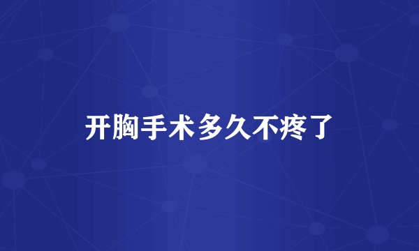 开胸手术多久不疼了