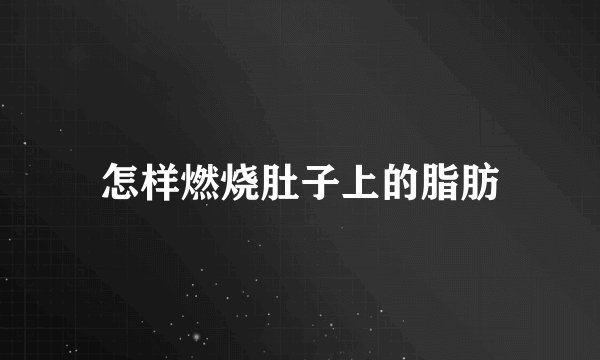 怎样燃烧肚子上的脂肪