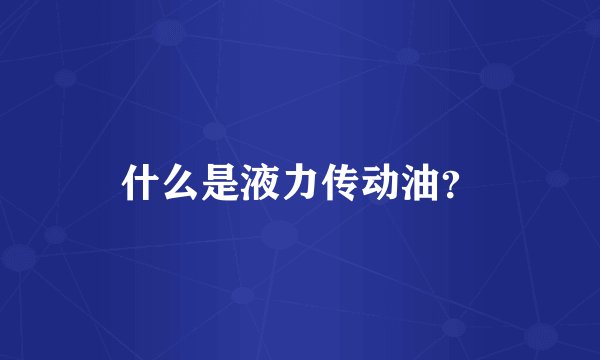 什么是液力传动油？