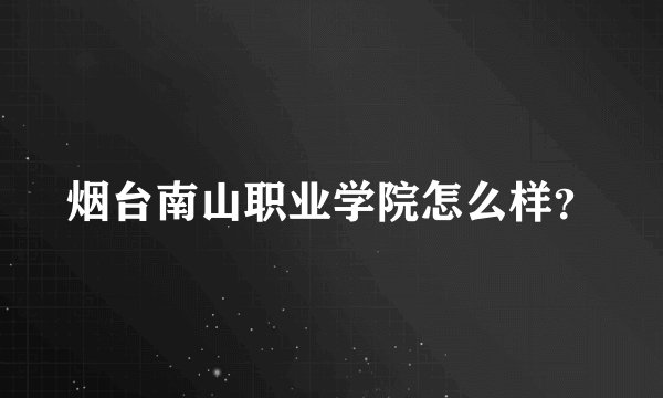 烟台南山职业学院怎么样？