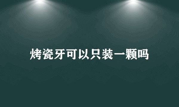 烤瓷牙可以只装一颗吗