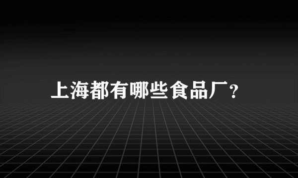 上海都有哪些食品厂？