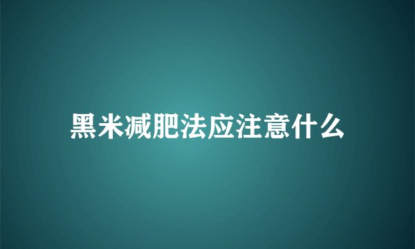 黑米减肥法应注意什么