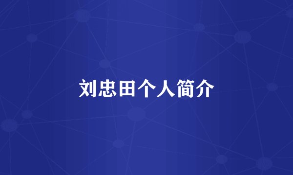 刘忠田个人简介