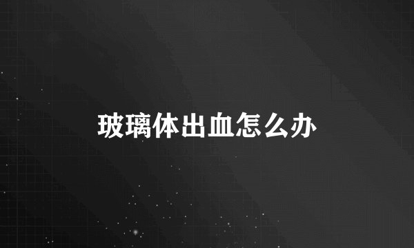 玻璃体出血怎么办