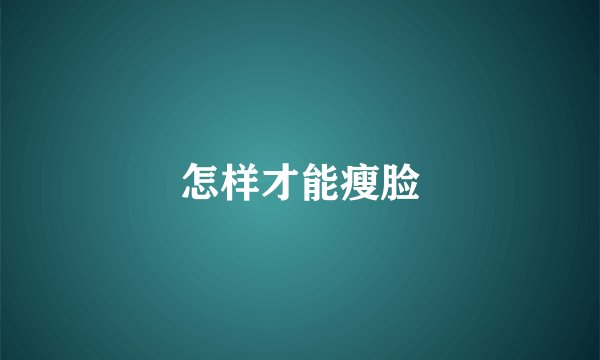 怎样才能瘦脸