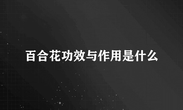 百合花功效与作用是什么