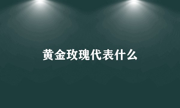 黄金玫瑰代表什么