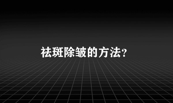 祛斑除皱的方法？
