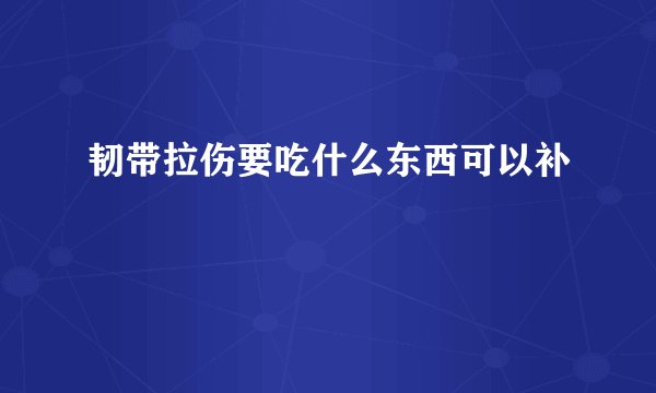 韧带拉伤要吃什么东西可以补