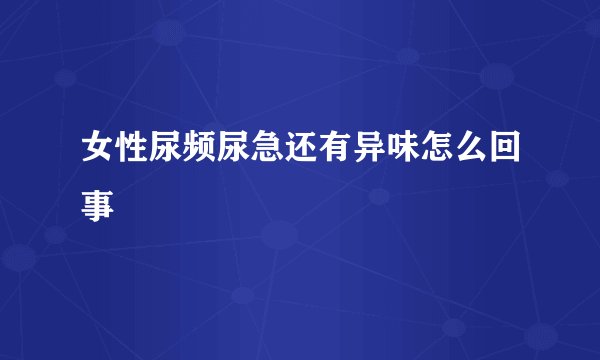 女性尿频尿急还有异味怎么回事