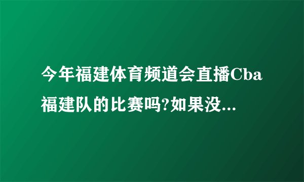 今年福建体育频道会直播Cba福建队的比赛吗?如果没有真是悲哀:
