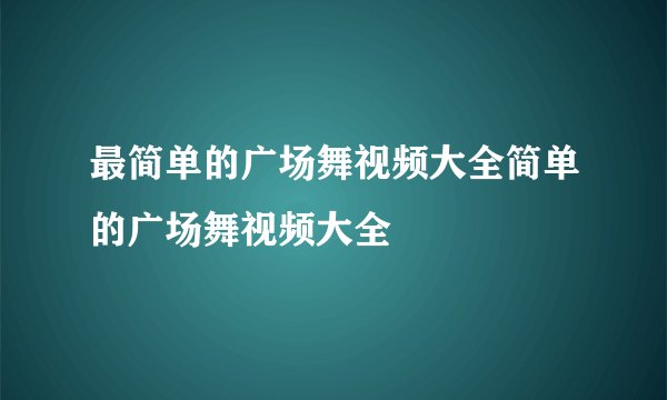 最简单的广场舞视频大全简单的广场舞视频大全