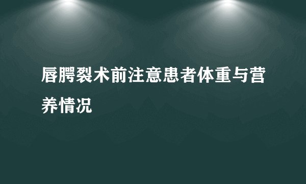 唇腭裂术前注意患者体重与营养情况