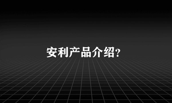安利产品介绍？