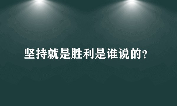 坚持就是胜利是谁说的？