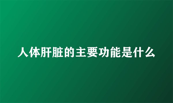 人体肝脏的主要功能是什么
