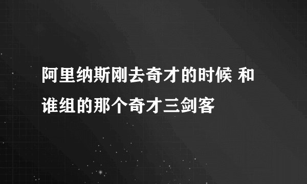 阿里纳斯刚去奇才的时候 和谁组的那个奇才三剑客
