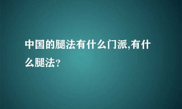 中国的腿法有什么门派,有什么腿法？
