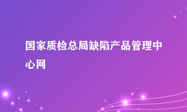 国家质检总局缺陷产品管理中心网