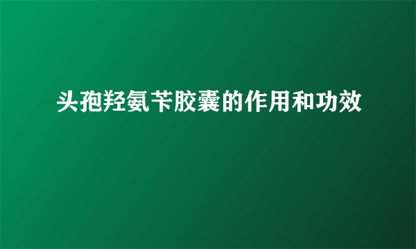 头孢羟氨苄胶囊的作用和功效