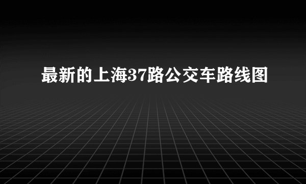 最新的上海37路公交车路线图