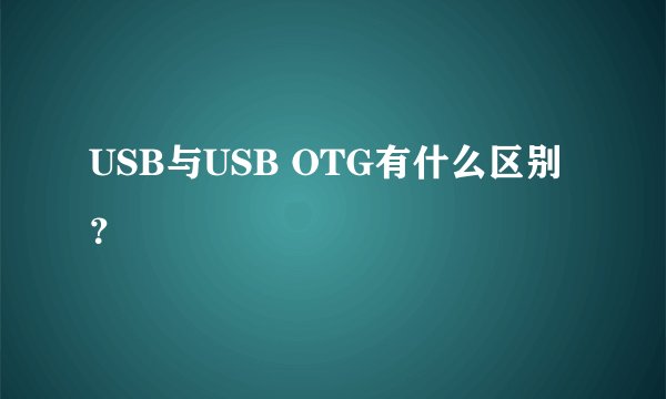 USB与USB OTG有什么区别？