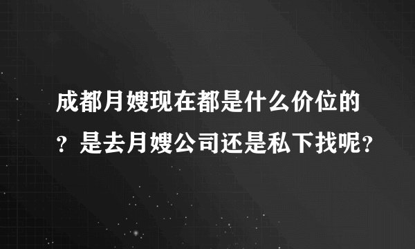 成都月嫂现在都是什么价位的？是去月嫂公司还是私下找呢？
