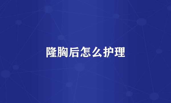 隆胸后怎么护理
