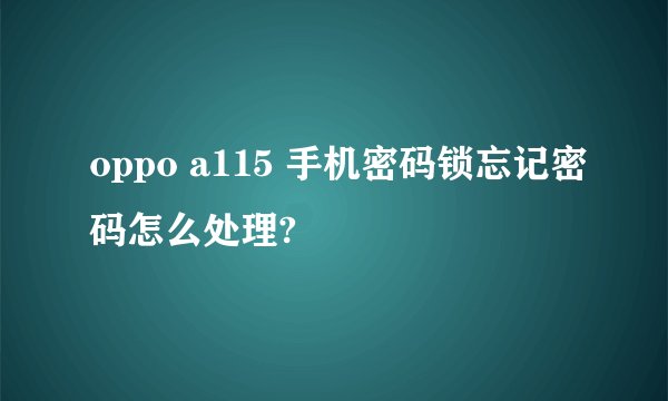 oppo a115 手机密码锁忘记密码怎么处理?