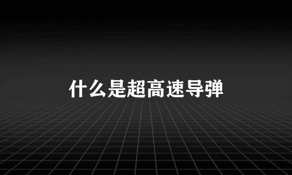 什么是超高速导弹
