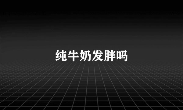纯牛奶发胖吗