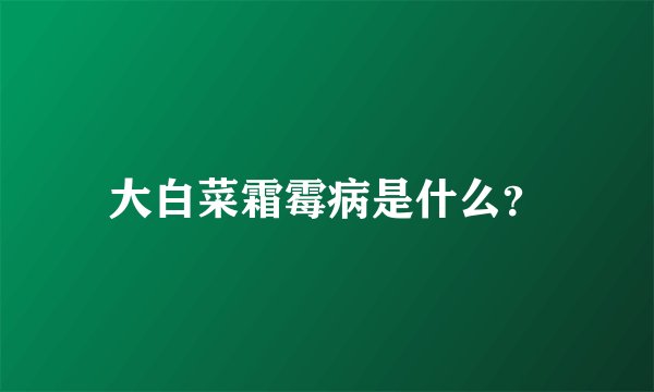 大白菜霜霉病是什么？