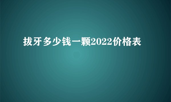 拔牙多少钱一颗2022价格表