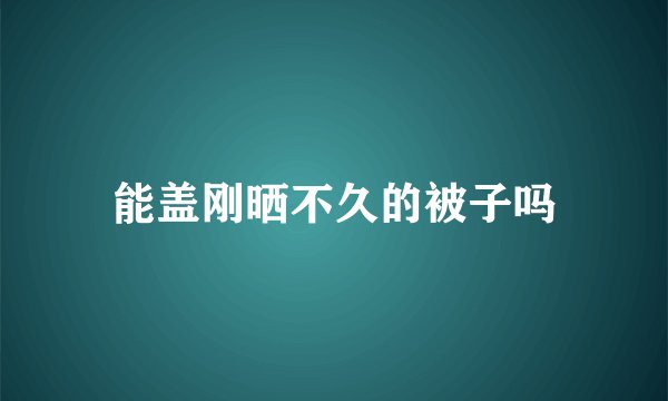 能盖刚晒不久的被子吗