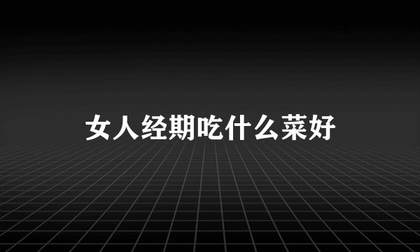 女人经期吃什么菜好