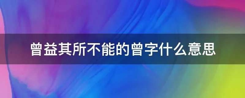曾益其所不能的曾字什么意思
