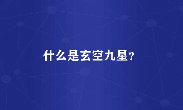 什么是玄空九星？