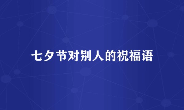 七夕节对别人的祝福语