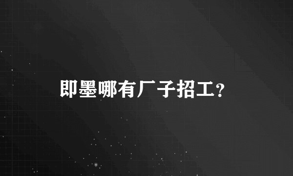 即墨哪有厂子招工？