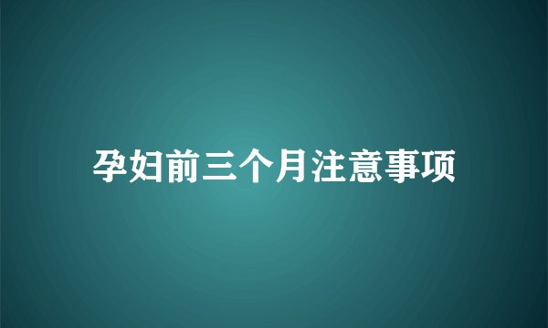 孕妇前三个月注意事项