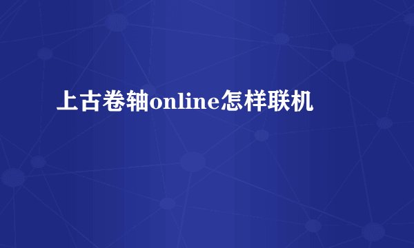 上古卷轴online怎样联机