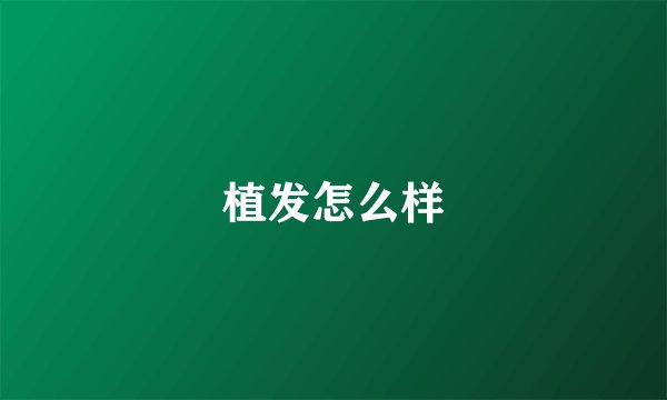 植发怎么样