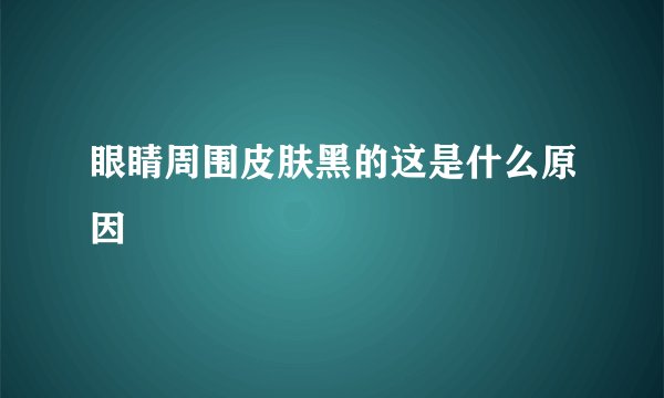 眼睛周围皮肤黑的这是什么原因