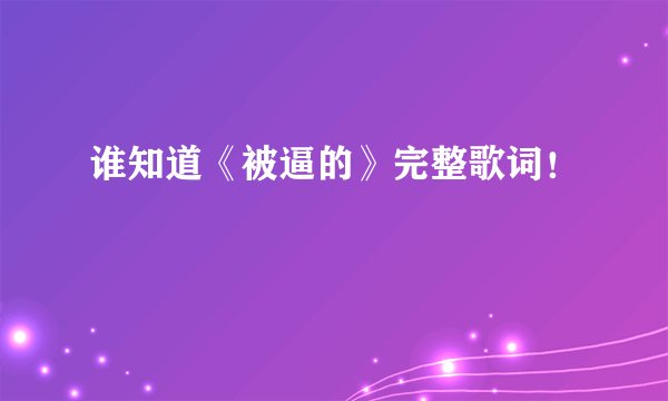 谁知道《被逼的》完整歌词！